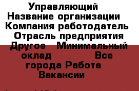 Управляющий › Название организации ­ Компания-работодатель › Отрасль предприятия ­ Другое › Минимальный оклад ­ 20 000 - Все города Работа » Вакансии   